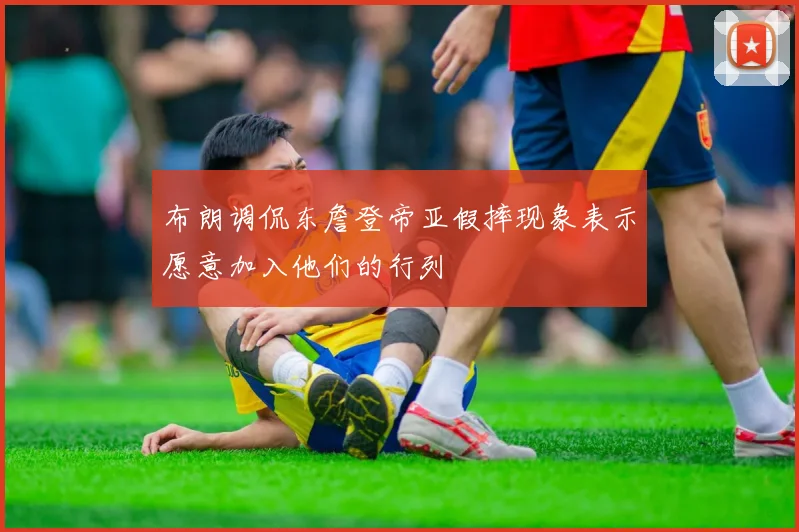 布朗调侃东詹登帝亚假摔现象表示愿意加入他们的行列