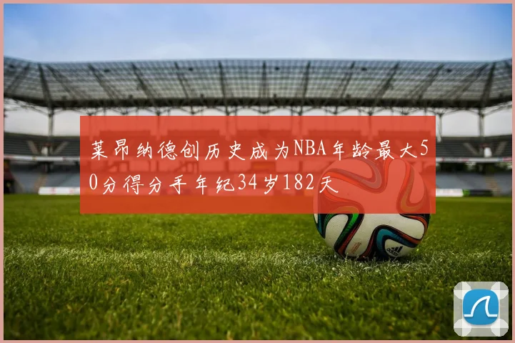 莱昂纳德创历史成为NBA年龄最大50分得分手年纪34岁182天