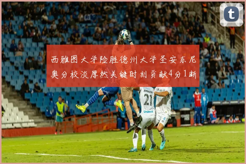 西雅图大学险胜德州大学圣安东尼奥分校淡厚然关键时刻贡献4分1断